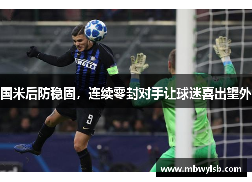 国米后防稳固，连续零封对手让球迷喜出望外