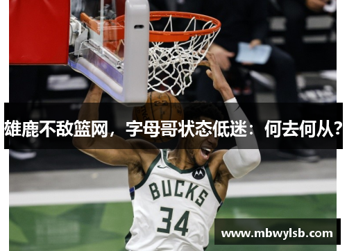 雄鹿不敌篮网，字母哥状态低迷：何去何从？