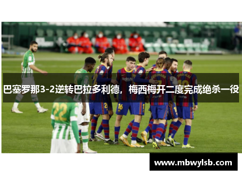 巴塞罗那3-2逆转巴拉多利德，梅西梅开二度完成绝杀一役