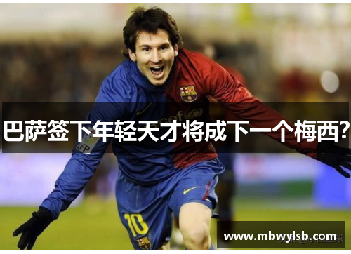 巴萨签下年轻天才将成下一个梅西？