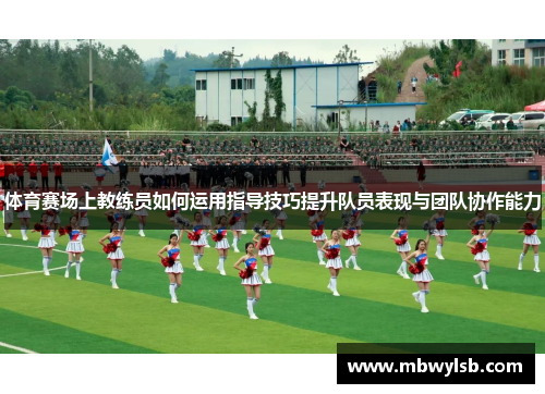 体育赛场上教练员如何运用指导技巧提升队员表现与团队协作能力