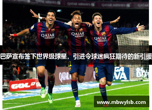 巴萨宣布签下世界级球星，引进令球迷疯狂期待的新引援