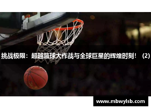 挑战极限：超越篮球大作战与全球巨星的辉煌时刻！ (2)