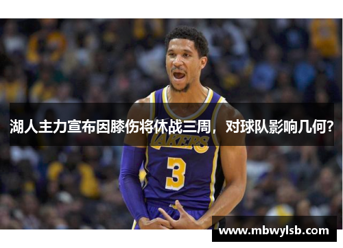 湖人主力宣布因膝伤将休战三周，对球队影响几何？