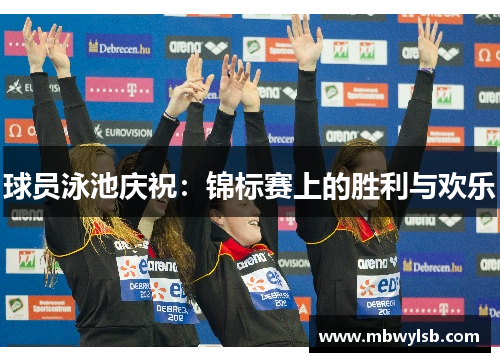球员泳池庆祝：锦标赛上的胜利与欢乐