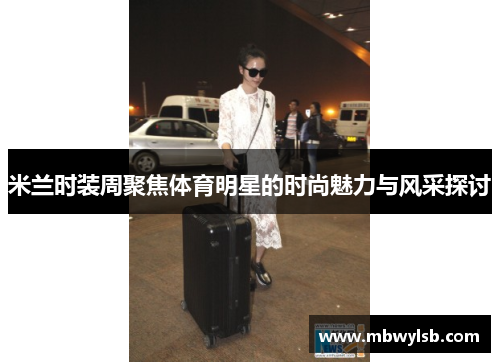 米兰时装周聚焦体育明星的时尚魅力与风采探讨