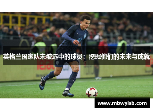 英格兰国家队未被选中的球员：挖掘他们的未来与成就