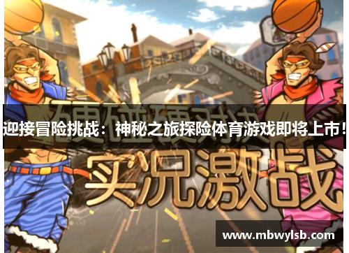 迎接冒险挑战：神秘之旅探险体育游戏即将上市！
