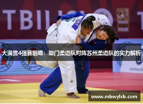 大满贯4强赛前瞻：厦门柔道队对阵苏州柔道队的实力解析