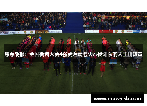 焦点战报：全国街舞大赛4强赛连云港队vs贵阳队的天王山较量
