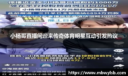 小杨哥直播间迎来传奇体育明星互动引发热议