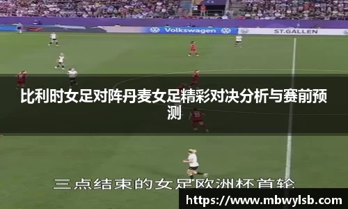 比利时女足对阵丹麦女足精彩对决分析与赛前预测