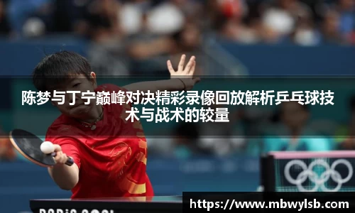 陈梦与丁宁巅峰对决精彩录像回放解析乒乓球技术与战术的较量