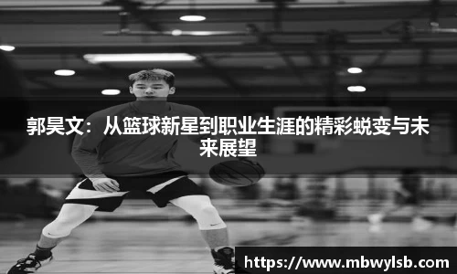 郭昊文：从篮球新星到职业生涯的精彩蜕变与未来展望